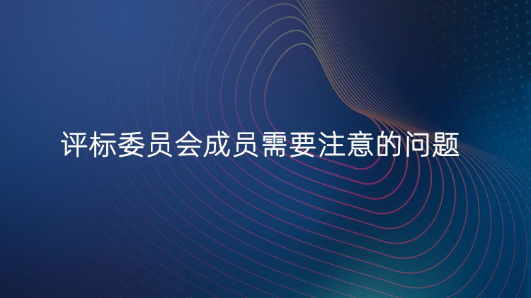 评标委员会成员需要注意的问题