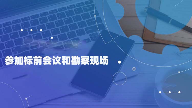 参加标前会议和勘察现场